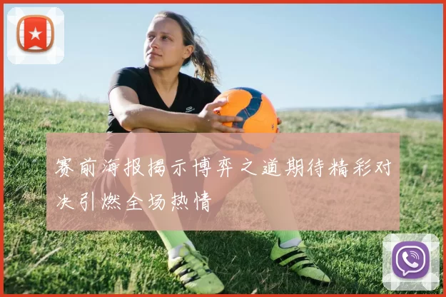 赛前海报揭示博弈之道期待精彩对决引燃全场热情